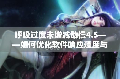 呼吸过度未增减动慢4.5——如何优化软件响应速度与稳定性？