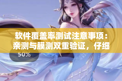 软件覆盖率测试注意事项：亲测与膜测双重验证，仔细核对数据效果