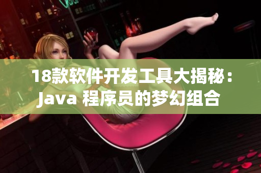 18款软件开发工具大揭秘：Java 程序员的梦幻组合