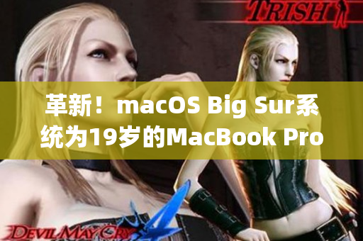 革新！macOS Big Sur系统为19岁的MacBook Pro注入新生命