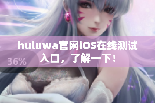 huluwa官网iOS在线测试入口，了解一下！