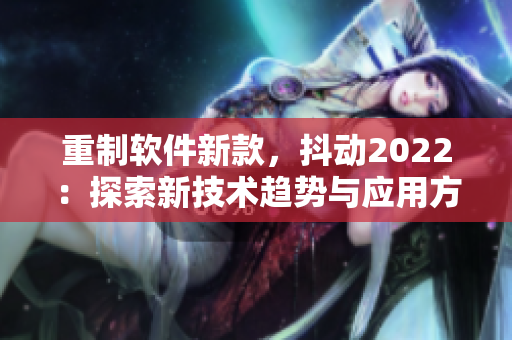 重制软件新款，抖动2022：探索新技术趋势与应用方法