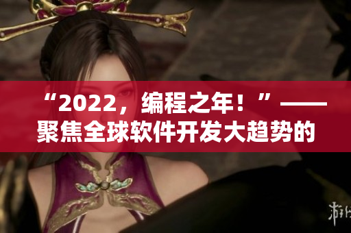 “2022，编程之年！”——聚焦全球软件开发大趋势的报道