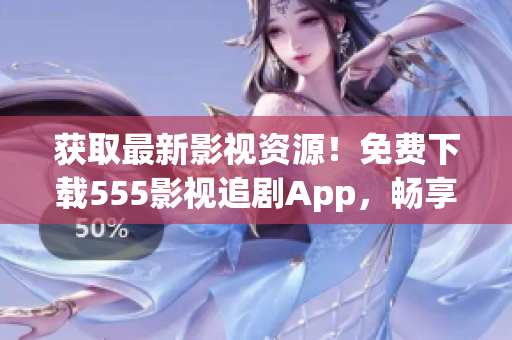 获取最新影视资源！免费下载555影视追剧App，畅享优质影视！