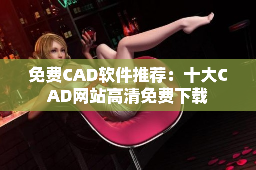 免费CAD软件推荐：十大CAD网站高清免费下载