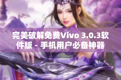 完美破解免费Vivo 3.0.3软件版 - 手机用户必备神器