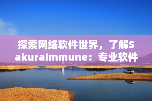 探索网络软件世界，了解SakuraImmune：专业软件解决方案