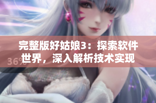 完整版好姑娘3：探索软件世界，深入解析技术实现