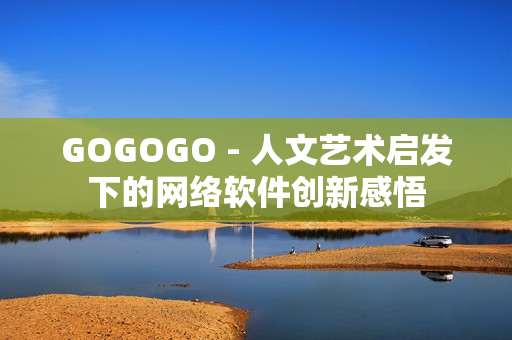 GOGOGO - 人文艺术启发下的网络软件创新感悟