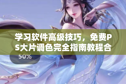 学习软件高级技巧，免费PS大片调色完全指南教程合辑