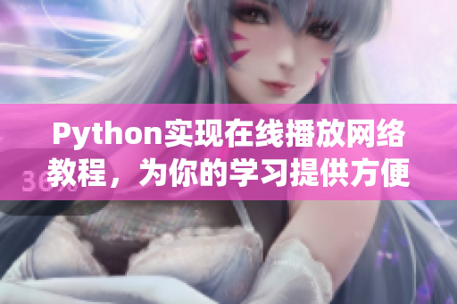 Python实现在线播放网络教程，为你的学习提供方便！