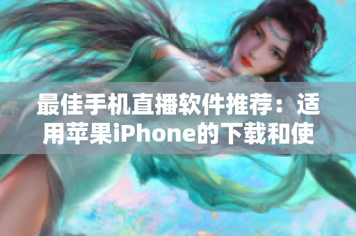 最佳手机直播软件推荐：适用苹果iPhone的下载和使用指南