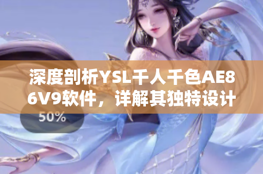 深度剖析YSL千人千色AE86V9软件，详解其独特设计与技术实现