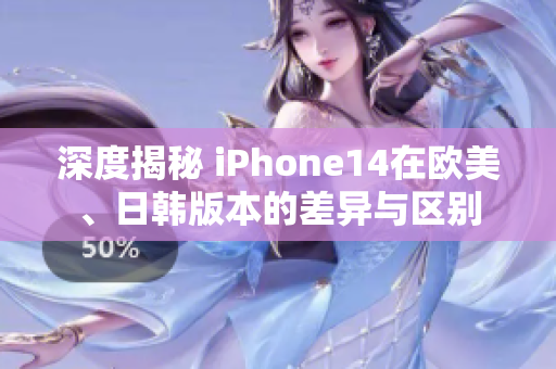 深度揭秘 iPhone14在欧美、日韩版本的差异与区别