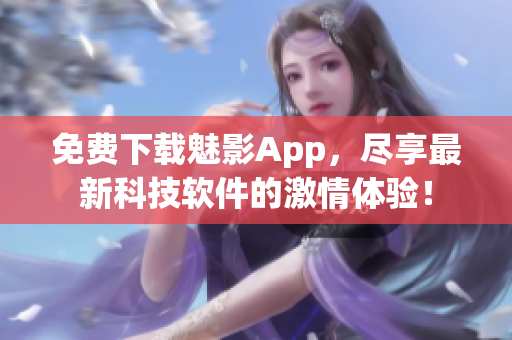 免费下载魅影App，尽享最新科技软件的激情体验！