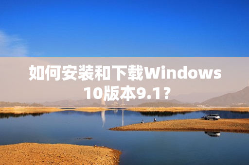 如何安装和下载Windows 10版本9.1？