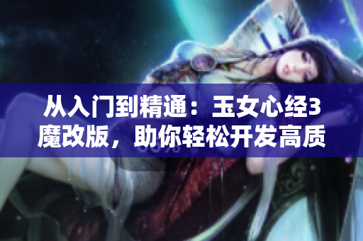 从入门到精通：玉女心经3魔改版，助你轻松开发高质量网络软件