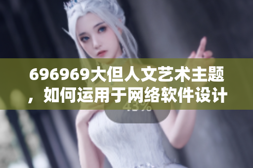 696969大但人文艺术主题，如何运用于网络软件设计