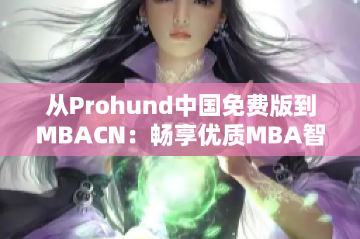 从Prohund中国免费版到MBACN：畅享优质MBA智库资源