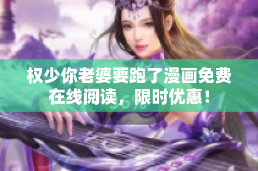 权少你老婆要跑了漫画免费在线阅读，限时优惠！