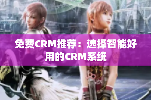 免费CRM推荐：选择智能好用的CRM系统