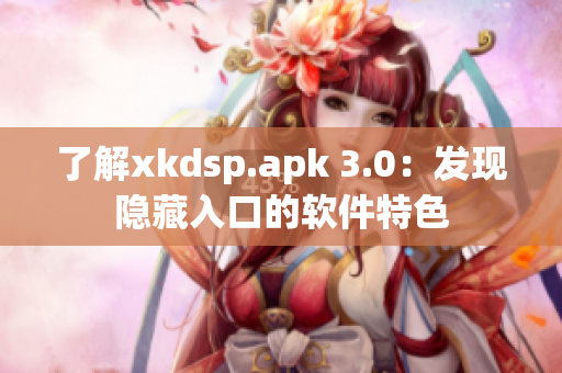 了解xkdsp.apk 3.0：发现隐藏入口的软件特色