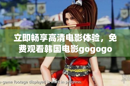 立即畅享高清电影体验，免费观看韩国电影gogogo