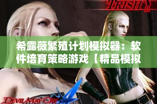 希露薇繁殖计划模拟器：软件培育策略游戏【精品模拟养成】