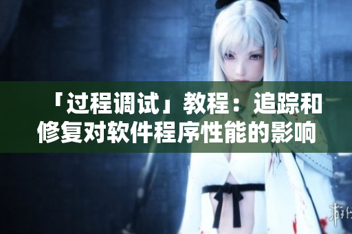 「过程调试」教程：追踪和修复对软件程序性能的影响
