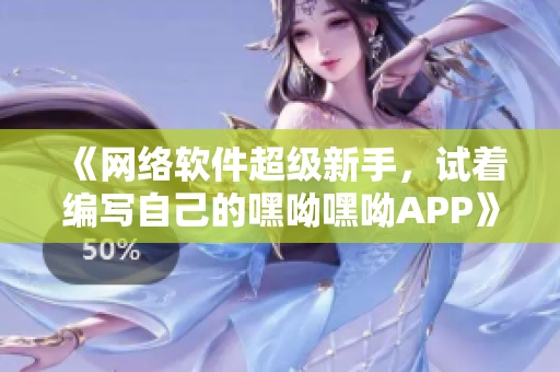 《网络软件超级新手，试着编写自己的嘿呦嘿呦APP》——跨界尝试大作！