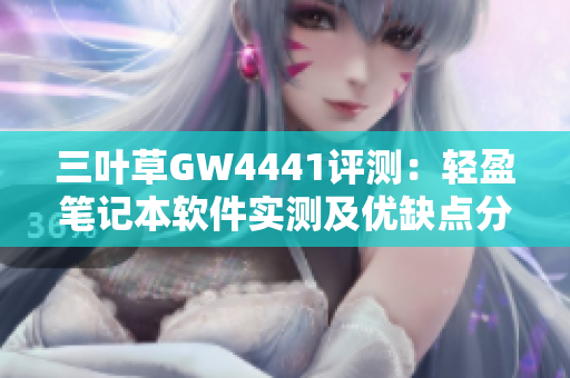 三叶草GW4441评测：轻盈笔记本软件实测及优缺点分析