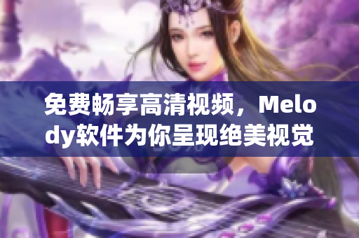 免费畅享高清视频，Melody软件为你呈现绝美视觉盛宴！