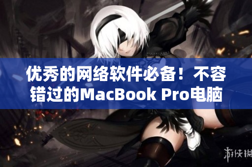 优秀的网络软件必备！不容错过的MacBook Pro电脑