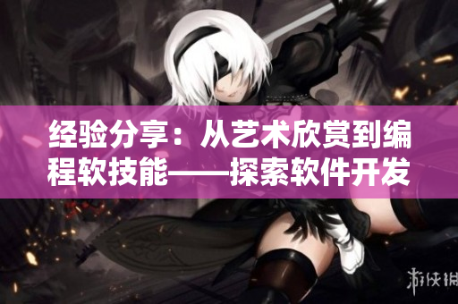 经验分享：从艺术欣赏到编程软技能——探索软件开发中的美学价值