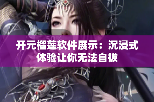 开元榴莲软件展示：沉浸式体验让你无法自拔