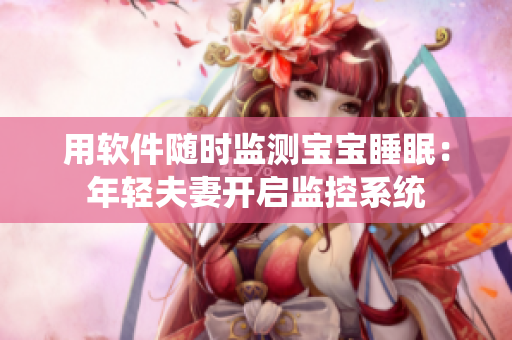 用软件随时监测宝宝睡眠：年轻夫妻开启监控系统