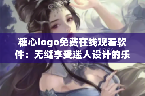 糖心logo免费在线观看软件：无缝享受迷人设计的乐趣