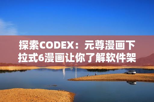 探索CODEX：元尊漫画下拉式6漫画让你了解软件架构奥秘