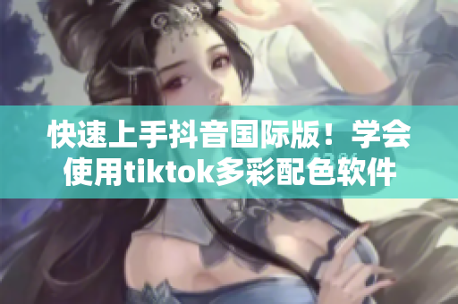 快速上手抖音国际版！学会使用tiktok多彩配色软件