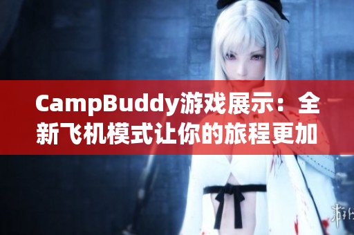 CampBuddy游戏展示：全新飞机模式让你的旅程更加刺激！