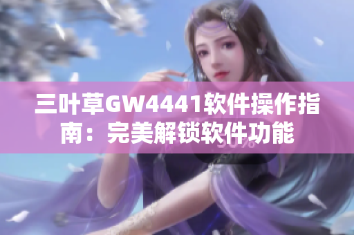 三叶草GW4441软件操作指南：完美解锁软件功能