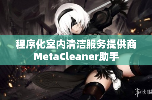 程序化室内清洁服务提供商MetaCleaner助手