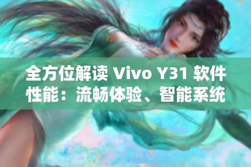 全方位解读 Vivo Y31 软件性能：流畅体验、智能系统详解
