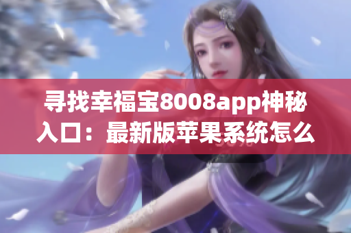 寻找幸福宝8008app神秘入口：最新版苹果系统怎么玩