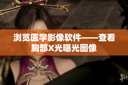 浏览医学影像软件——查看胸部X光曝光图像