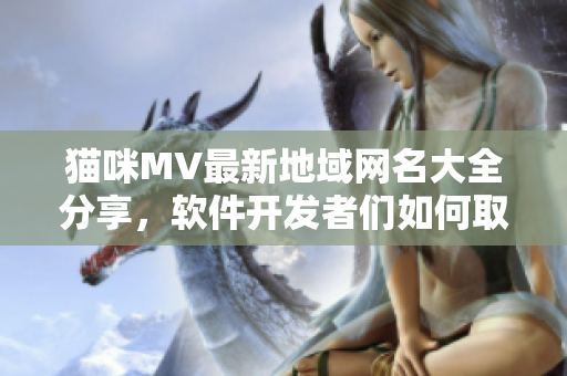 猫咪MV最新地域网名大全分享，软件开发者们如何取名灵感？