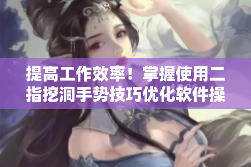 提高工作效率！掌握使用二指挖洞手势技巧优化软件操作