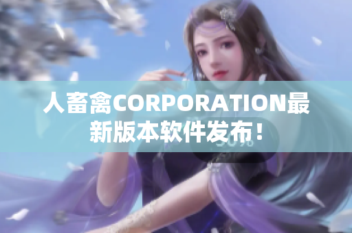 人畜禽CORPORATION最新版本软件发布！