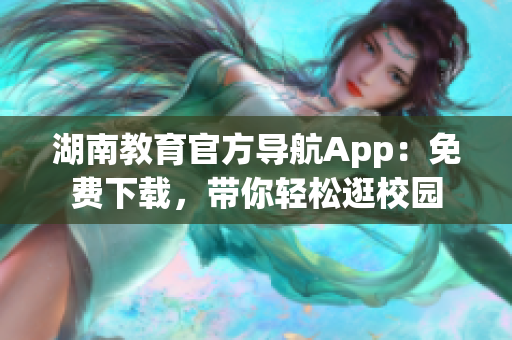 湖南教育官方导航App：免费下载，带你轻松逛校园