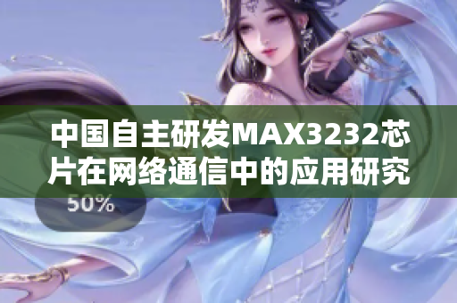 中国自主研发MAX3232芯片在网络通信中的应用研究